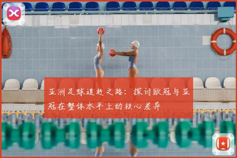 亚洲足球追赶之路：探讨欧冠与亚冠在整体水平上的核心差异