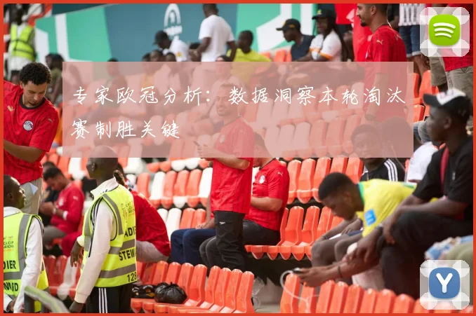 专家欧冠分析：数据洞察本轮淘汰赛制胜关键
