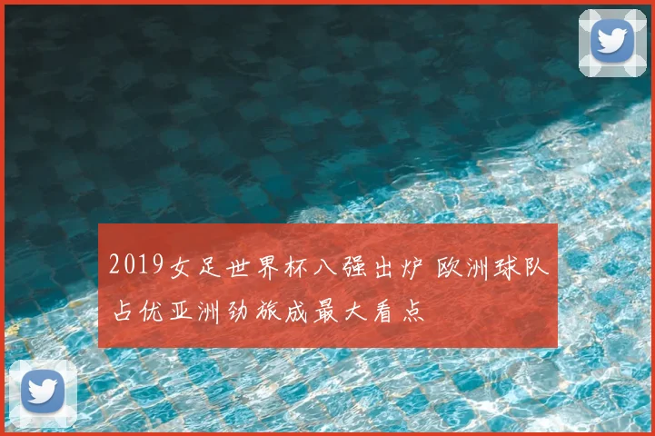 2019女足世界杯八强出炉 欧洲球队占优亚洲劲旅成最大看点