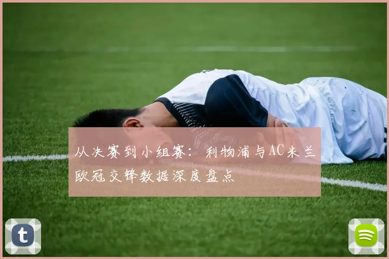从决赛到小组赛：利物浦与AC米兰欧冠交锋数据深度盘点