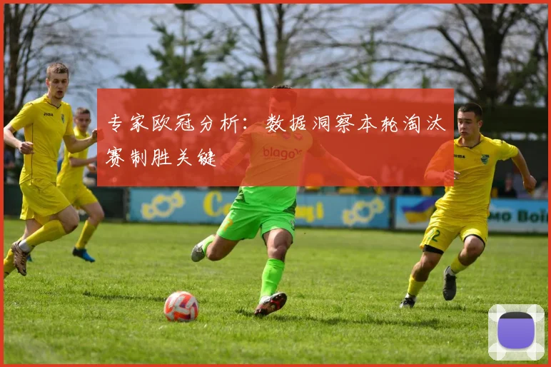 专家欧冠分析：数据洞察本轮淘汰赛制胜关键