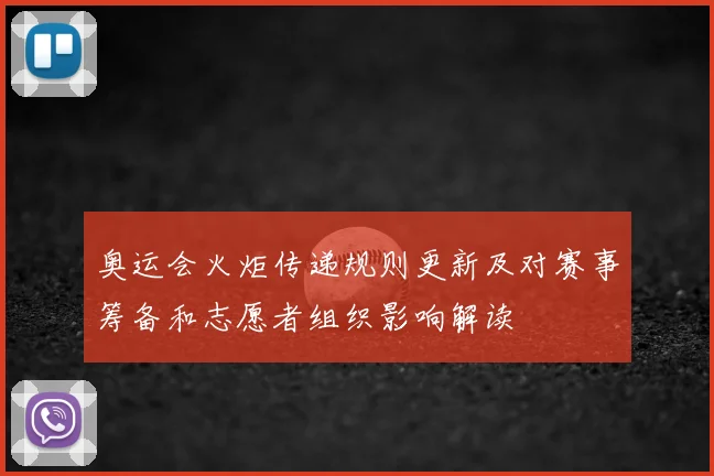 奥运会火炬传递规则更新及对赛事筹备和志愿者组织影响解读