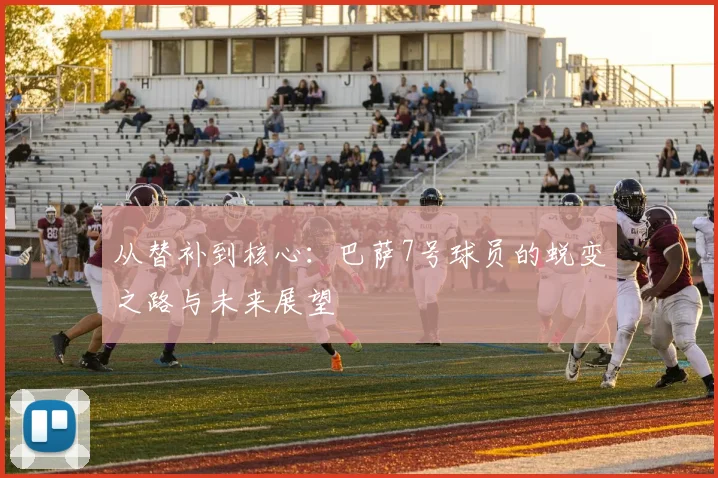 从替补到核心:巴萨7号球员的蜕变之路与未来展望