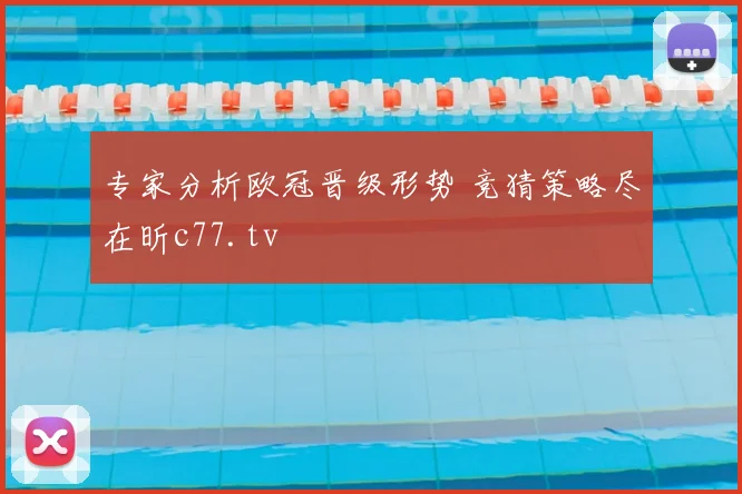 专家分析欧冠晋级形势 竞猜策略尽在昕c77.tv