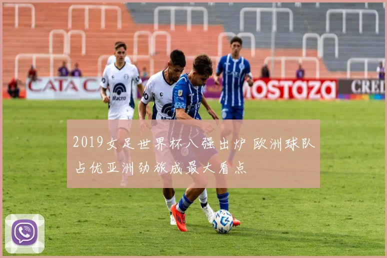 2019女足世界杯八强出炉 欧洲球队占优亚洲劲旅成最大看点