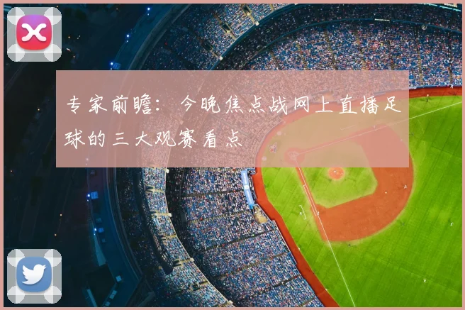 专家前瞻:今晚焦点战网上直播足球的三大观赛看点